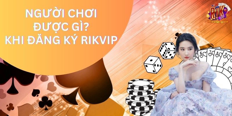 Người chơi được gì khi đăng ký tài khoản Rikvip?