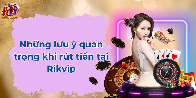 Những lưu ý quan trọng khi rút tiền tại Rikvip